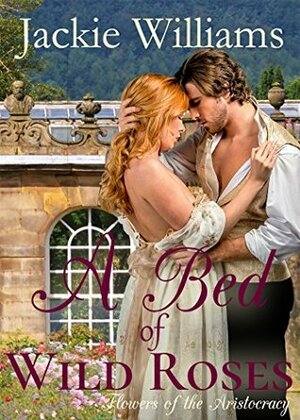 A Bed of Wild Roses: Flowers of the Aristocracy (Untamed Regency Book 1) by Jackie Williams