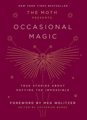 The Moth Presents Occasional Magic: True Stories about Defying the Impossible by Catherine Burns