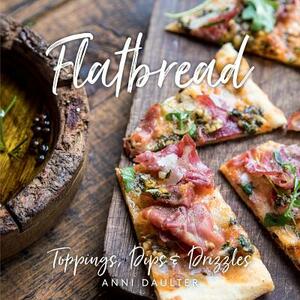 Flatbread: Toppings, Dips, and Drizzles by Anni Daulter