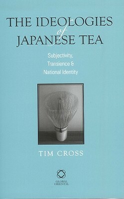 The Ideologies of Japanese Tea: Subjectivity, Transience and National Identity by Tim Cross