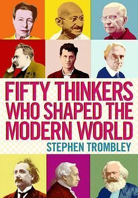 Fifty Thinkers Who Shaped the Modern World by Stephen Trombley