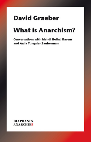 What is Anarchism?: Conversations with Mehdi Belhaj Kacem and Assia Turquier-Zauberman by David Graeber, Mehdi Belhaj Kacem, Assia Turquier-Zauberman