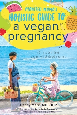 Plantfed Mama's Holistic Guide to a Vegan Pregnancy by Candy Marx