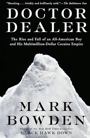 Doctor Dealer: The Rise and Fall of an All-American Boy and His Multimillion-Dollar Cocaine Empire by Mark Bowden