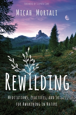 Rewilding: Meditations, Practices, and Skills for Awakening in Nature by Micah Mortali