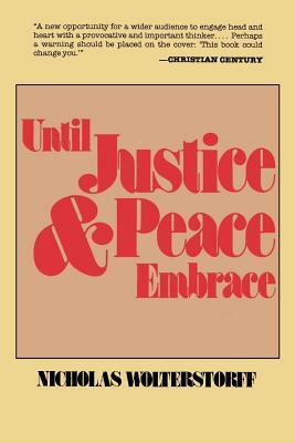 Until Justice and Peace Embrace: The Kuyper Lectures for 1981 Delivered at the Free University of Amsterdam by Nicholas Wolterstorff