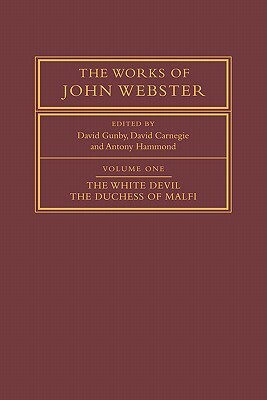 The Works of John Webster: Volume 1, the White Devil; The Duchess of Malfi: An Old-Spelling Critical Edition by John Webster