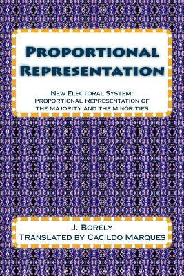 Proportional Representation: New Electoral System: Proportional Representation of the majority and the minorities by J. Borely