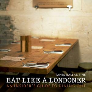 Eat Like a Londoner: An Insider's Guide to Dining Out by Kim Lightbody, Tania Ballantine