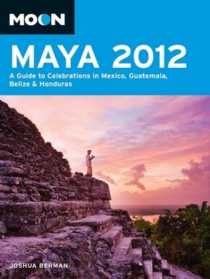 Moon Maya 2012: A Guide to Celebrations in Mexico, Guatemala, Belize and Honduras (Moon Handbooks) by Joshua Berman