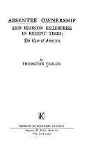 Absentee Ownership and Business Enterprise in Recent Times: The Case of America by Thorstein Veblen