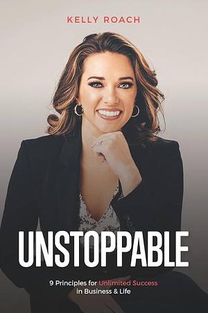 Unstoppable: 9 Principles for Unlimited Success in Business and Life by Kelly Roach