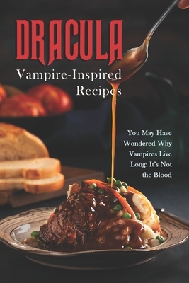 Dracula - Vampire-Inspired Recipes: You May Have Wondered Why Vampires Live Long: It's Not the Blood by Susan Gray