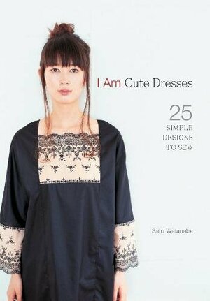 I Am Cute Dresses: 25 Simple Designs to Sew by Sato Watanabe