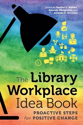 The Library Workplace Idea Book: Proactive Steps for Positive Change by Donna E. Coghill, Rebecca Tolley, Dorothy Waugh, Patricia M. Dragon, Susan Echols, Rose Slinger Krause, Andrea Langhurst Eickholt, Kayla Kuni, Rachel M. Minkin, Heidi Vix, Angela Sloss, Meaghan O'Riordan, Melody (Condron) Karle, Merri Hartse, Thomas Sneed, Steve Whitley, Kelsey Brett, Amanda H. McLellan, Emily Scharf, Lisa Martin, Stephanie Van Ness, Rebecca Tatterson, Alice Ang, Anthony Amodeo, M. Teresa Doherty, Amanda Vinogradav, Heather L. Seibert, Elizabeth Dill, Katy Webb, Jewel Davis, Tashia Munson, Jennifer Natale, Maggie Mason Smith, Alex Byrne, Madeline Ruggiero