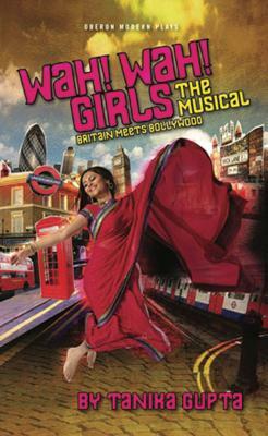 Wah! Wah! Girls: The Musical: Britain Meets Bollywood by Tanika Gupta