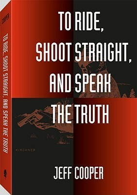 To Ride, Shoot Straight, and Speak the Truth by Jeff Cooper