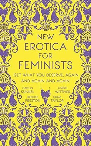 New Erotica for Feminists: The must-have book for every hot and bothered feminist out there by Brooke Preston, Fiona Taylor, Caitlin Kunkel, Caitlin Kunkel