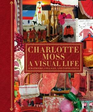 Charlotte Moss: A Visual Life: Scrapbooks, Collages, and Inspirations by Charlotte Moss