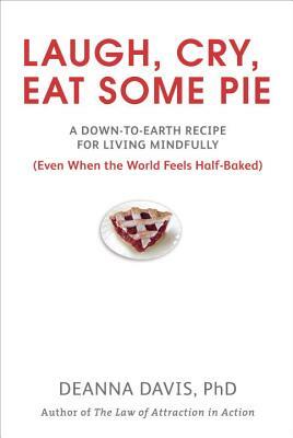 Laugh, Cry, Eat Some Pie: A Down-To-Earth Recipe for Living Mindfully (Even When the World Feelshalf-Baked ) by Deanna Davis