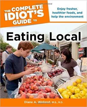 The Complete Idiot's Guide to Eating Local by Diane A. Welland