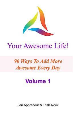 Your Awesome Life!: 90 Ways To Add More Awesome Every Day by Jen Appreneur, Trish Rock