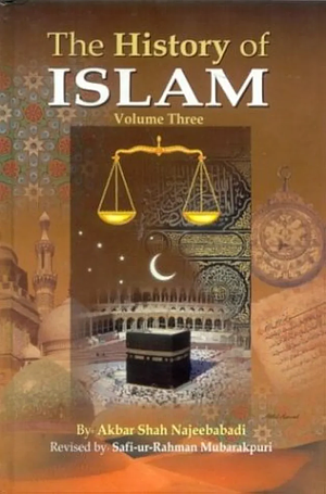 The History of Islam, Vol. 3 by Safi-ur-Rahman Mubarakpuri, Akbar Shah Khan Najeebabadi