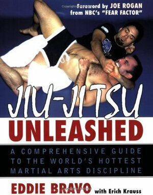 Jiu-Jitsu Unleashed: A Comprehensive Guide to the World's Hottest Martial Arts Discipline by Erich Krauss, Eddie Bravo