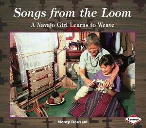 Songs from the Loom: A Navajo Girl Learns to Weave by Monty Roessel