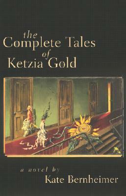 The Complete Tales of Ketzia Gold by Kate Bernheimer