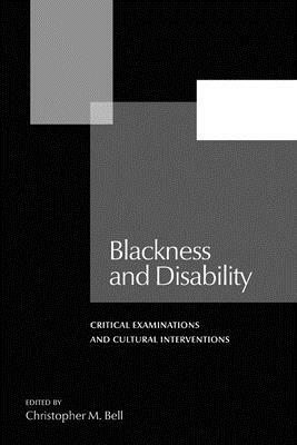 Blackness and Disability: Critical Examinations and Cultural Interventions by Christopher M. Bell