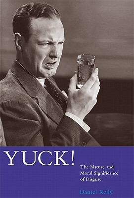 Yuck!: The Nature and Moral Significance of Disgust by Daniel Kelly