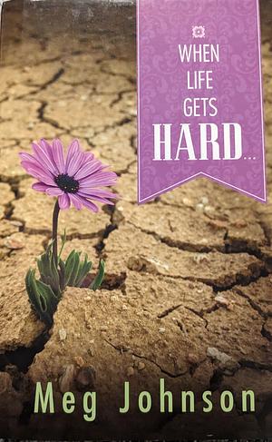 When Life Gets Hard by Meg Johnson