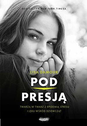 Pod presją. Twarzą w twarz z epidemią stresu i lęku wśród dziewcząt by Lisa Damour