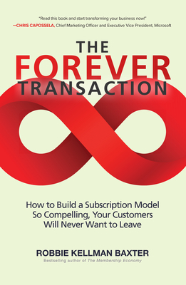 The Forever Transaction: How to Build a Subscription Model So Compelling, Your Customers Will Never Want to Leave by Robbie Kellman Baxter