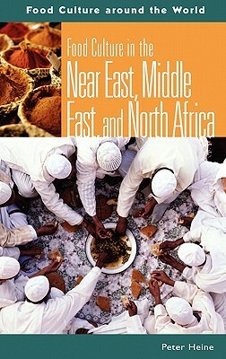 Food Culture in the Near East, Middle East, and North Africa by Peter Heine