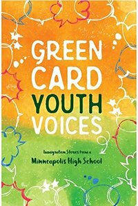 Green Card Youth Voices: Immigration Stories from a Minneapolis High School by Kao Kalia Yang, Wellstone International High School Students, Green Card Voices