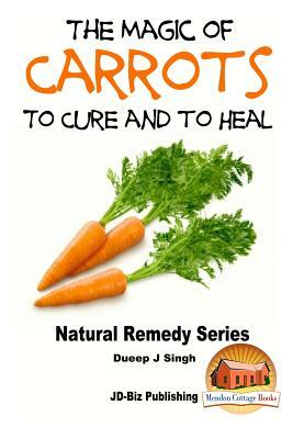 The Magic of Carrots To Cure and to Heal by Dueep Jyot Singh, John Davidson