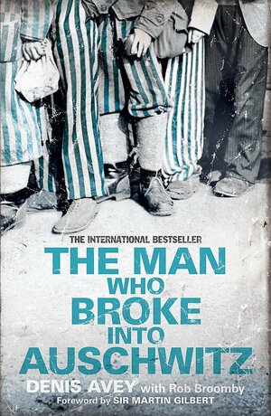 The Man Who Broke Into Auschwitz: A True Story of World War II by Denis Avey