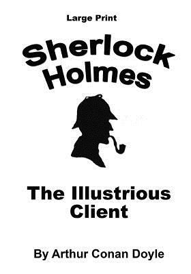 The Illustrious Client: Sherlock Holmes in Large Print by Arthur Conan Doyle