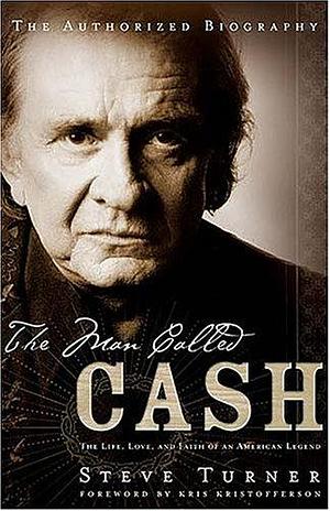 The Man Called CASH : The Life, Love and Faith of an American Legend by Steve Turner, Steve Turner