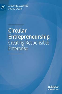 Circular Entrepreneurship: Creating Responsible Enterprise by Sabine Urban, Antonella Zucchella