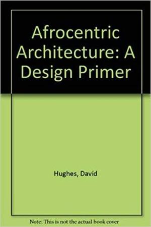 Afrocentric Architecture: A Design Primer by David Hughes