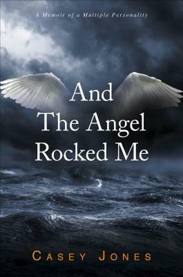 And the Angel Rocked Me: A Memoir of a Multiple Personality by Casey Jones