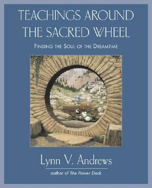 Teachings Around the Sacred Wheel: Finding the Soul of the Dreamtime by Lynn V. Andrews