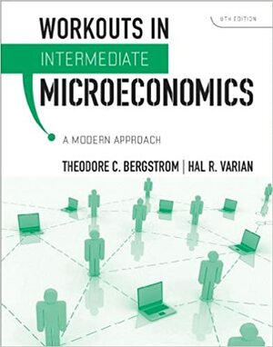 Workouts in Intermediate Microeconomics: for Intermediate Microeconomics: A Modern Approach, Eighth Edition by Theodore C. Bergstrom, Hal R. Varian