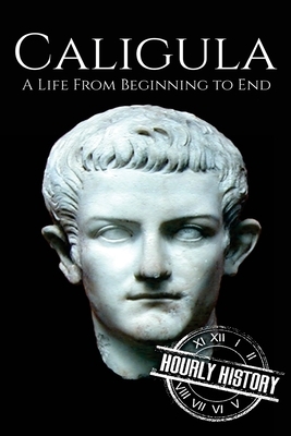 Caligula: A Life From Beginning to End by Hourly History