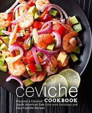 Ceviche Cookbook: Discover a Classical South American Side Dish with Delicious and Easy Ceviche Recipes by BookSumo Press