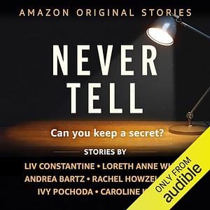 Never Tell Collection #1-6 by Loreth Anne White, Liv Constantine, Caroline Kepnes, Ivy Pochoda, Rachel Howzell Hall, Andrea Bartz