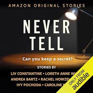 Never Tell Collection #1-6 by Caroline Kepnes, Andrea Bartz, Rachel Howzell Hall, Liv Constantine, Ivy Pochoda, Loreth Anne White